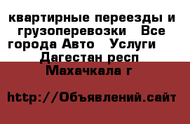 квартирные переезды и грузоперевозки - Все города Авто » Услуги   . Дагестан респ.,Махачкала г.